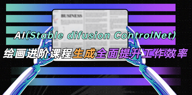AI（stable difusion ControlNet）绘画进阶课程 办公场景 全面提升工作效率-颜夕资源网-第13张图片