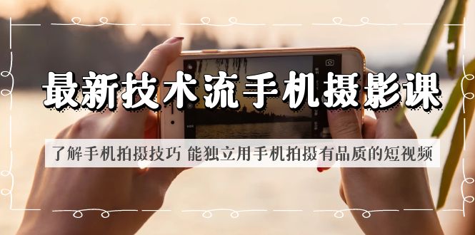 最新技术流/手机摄影课 了解手机拍摄技巧 能独立用手机拍摄有品质的短视频-颜夕资源网-第13张图片