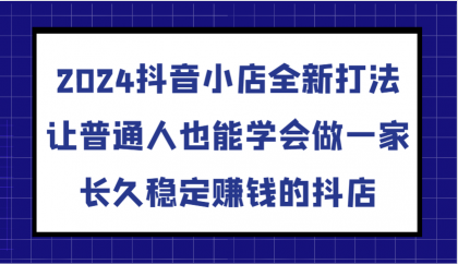 抖音小店全新打法，让普通人也能学会做一家长久稳定赚钱的抖店（更新）-颜夕资源网-第15张图片