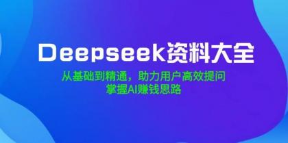 Deepseek资料大全，从基础到精通，助力用户高效提问，掌握AI赚钱思路-颜夕资源网-第15张图片