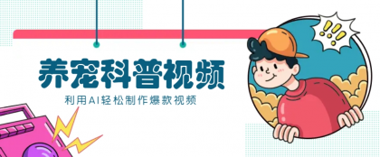 教你利用AI+数字人快速制作养宠科普视频，助大家快速涨粉月赚万元-颜夕资源网-第15张图片