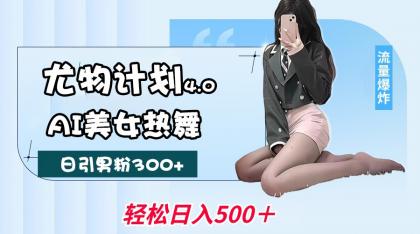 尤物计划4.0,AI美女热舞引爆流量,不限流不封号,轻松月入一万+-颜夕资源网-第15张图片 尤物计划4.0,AI美女热舞引爆流量,不限流不封号,轻松月入一万+-颜夕资源网-第15张图片