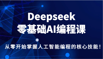 Deepseek零基础AI编程课，从零开始掌握人工智能编程的核心技能！-颜夕资源网-第15张图片