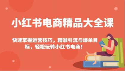 小红书电商精品大全课：快速掌握运营技巧，精准引流与爆单目标，轻松玩转小红书电商！-颜夕资源网-第15张图片