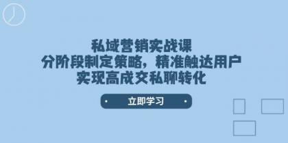 私域营销实战课，分阶段制定策略，精准触达用户，实现高成交私聊转化-颜夕资源网-第15张图片