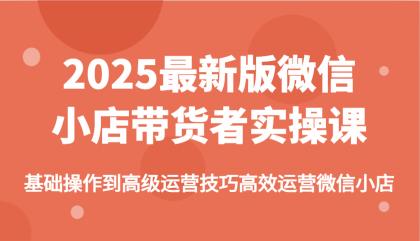 2025最新版微信小店带货者实操课，基础操作到高级运营技巧高效运营微信小店-颜夕资源网-第15张图片