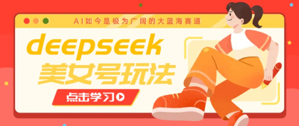 借助deepseek创作出各种风格的美女视频，7天快速涨粉，多种变现月入万元-颜夕资源网-第15张图片