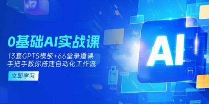 0基础AI实操课：13套GPTS模板+66字录播课，手把手教你搭建自动化工作流-颜夕资源网-第15张图片