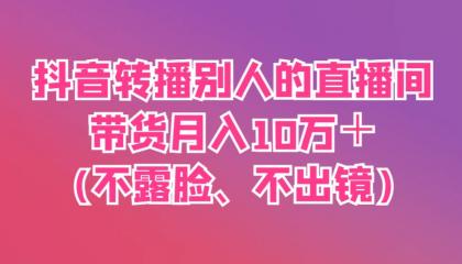 抖音转播别人的直播间带货月入10万＋(不露脸、不出镜)-颜夕资源网-第15张图片