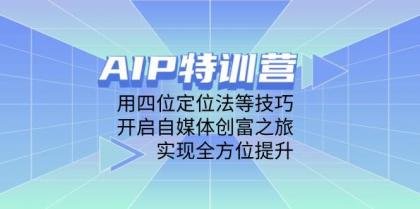 AIP训练营，用四位定位法等技巧，开启自媒体创富之旅，实现全方位提升-颜夕资源网-第15张图片