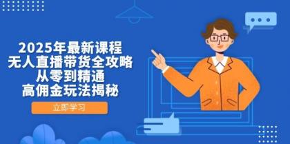 2025年最新课程，无人直播带货全攻略，从零到精通，高佣金玩法揭秘-颜夕资源网-第15张图片
