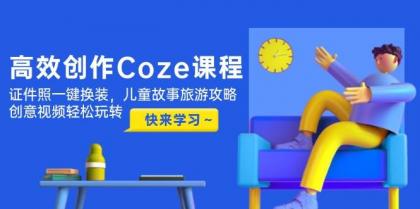 高效创作Coze课程,证件照一键换装,儿童故事旅游攻略,创意视频轻松玩转-颜夕资源网-第15张图片 高效创作Coze课程,证件照一键换装,儿童故事旅游攻略,创意视频轻松玩转-颜夕资源网-第15张图片