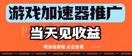游戏加速器推广项目当天见收益，纯干货喂饭级教程分享-颜夕资源网-第15张图片