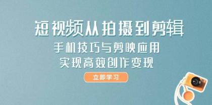 短视频从拍摄到剪辑，手机技巧与剪映应用，实现高效创作变现-颜夕资源网-第15张图片