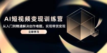 AI短视频变现训练营,从入门到精通解决创作难题,实现带货变现-颜夕资源网-第15张图片 AI短视频变现训练营,从入门到精通解决创作难题,实现带货变现-颜夕资源网-第15张图片