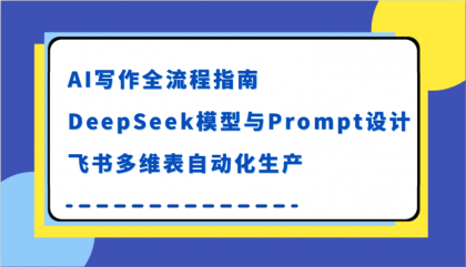 AI写作全流程指南，DeepSeek模型与Prompt设计，飞书多维表自动化生产-颜夕资源网-第15张图片