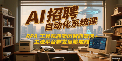 AI招聘自动化系统课，RPA工具赋能简历智能筛选+主流平台群发复聊全攻略-颜夕资源网-第15张图片