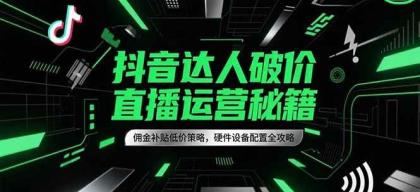 抖音达人破价直播运营秘籍,佣金补贴低价策略,硬件设备配置全攻略-颜夕资源网-第15张图片 抖音达人破价直播运营秘籍,佣金补贴低价策略,硬件设备配置全攻略-颜夕资源网-第15张图片