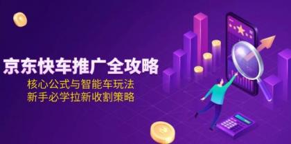 京东快车推广全攻略,核心公式与智能车玩法,新手必学拉新收割策略-颜夕资源网-第15张图片 京东快车推广全攻略,核心公式与智能车玩法,新手必学拉新收割策略-颜夕资源网-第15张图片