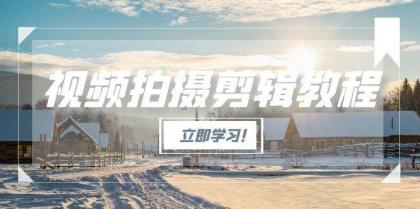 视频拍摄剪辑教程，从基础操作到进阶，爆款视频全流程生产术-颜夕资源网-第15张图片