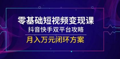 零基础短视频变现课，抖音快手双平台攻略，月入万元闭环方案-颜夕资源网-第15张图片