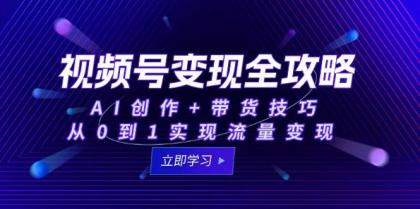 视频号变现全攻略：AI创作+带货技巧，从0到1实现流量变现-颜夕资源网-第15张图片