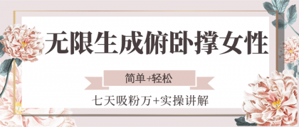 无限生成俯卧撑女性，七天吸粉万+实操讲解，简单+轻松-颜夕资源网-第15张图片