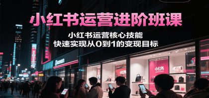 小红书运营进阶班课，小红书运营核心技能，快速实现从0到1的变现目标-颜夕资源网-第15张图片