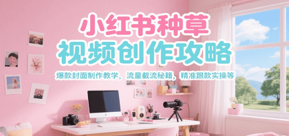 小红书种草视频创作攻略，爆款封面制作教学 ，流量截流秘籍 ，精准跟款实操等-颜夕资源网-第15张图片