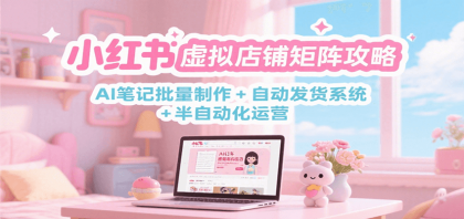 小红书虚拟店铺矩阵攻略：AI笔记批量制作 + 自动发货系统 半自动化运营-颜夕资源网-第15张图片