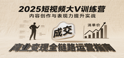 2025短视频大V训练营：内容创作/表现力提升/商业变现，从账号定位到高客单成交-颜夕资源网-第15张图片