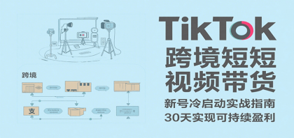 TikTok跨境短视频带货，30天攻克新号冷启动、0-1实现跨境可持续盈利-颜夕资源网-第15张图片
