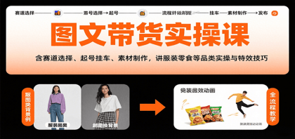 图文带货实操课，含赛道选择、起号挂车、素材制作，讲服装零食等品类实操与特效技巧-颜夕资源网-第15张图片