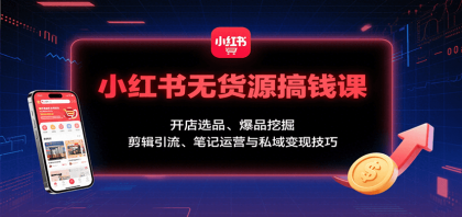 小红书无货源搞钱课：开店选品、爆品挖掘，剪辑引流、笔记运营与私域变现技巧-颜夕资源网-第15张图片