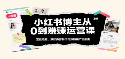 小红书博主从0到赚运营课：定位选题、爆款内容制作与涨粉接广全指南-颜夕资源网-第15张图片