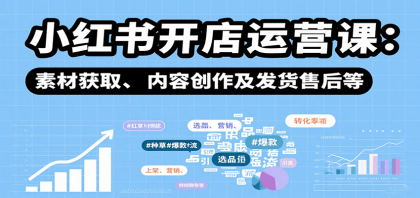 小红书开店运营课：选品、上架、营销、素材获取、内容创作及发货售后等-颜夕资源网-第15张图片
