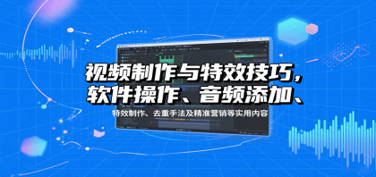 视频制作与特效技巧:软件操作、音频添加、特效制作、去重手法及精准营销等实用内容-颜夕资源网-第15张图片 视频制作与特效技巧:软件操作、音频添加、特效制作、去重手法及精准营销等实用内容-颜夕资源网-第15张图片