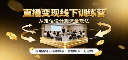 直播变现线下训练营，从定位设计到流量玩法，搭建高转化话术体系，掌握年入千万密码-颜夕资源网-第15张图片