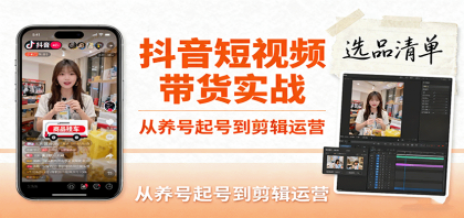 抖音短视频带货实战，从养号起号到剪辑运营，掌握选品文案与爆单视频制作全流程-颜夕资源网-第15张图片