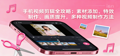 手机视频剪辑全攻略：素材添加、特效制作、画质提升，多种视频制作方法-颜夕资源网-第15张图片