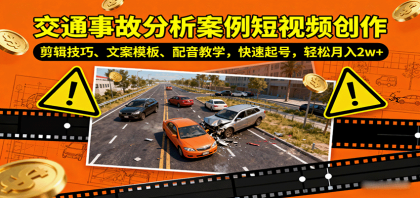 交通事故分析案例短视频创作，剪辑技巧、文案模板、配音教学，快速起号，轻松月入2w+-颜夕资源网-第15张图片