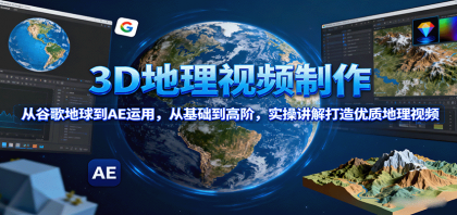 3D地理视频制作，从谷歌地球到AE运用，从基础到高阶，实操讲解打造优质地理视频-颜夕资源网-第15张图片