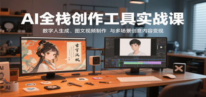 AI全栈创作工具实战课:数字人生成、图文视频制作与多场景创意内容变现-颜夕资源网-第15张图片 AI全栈创作工具实战课:数字人生成、图文视频制作与多场景创意内容变现-颜夕资源网-第15张图片