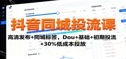 抖音同城投流课：高清发布+同城标签，Dou+基础+初期投流+30%低成本投放-颜夕资源网-第15张图片