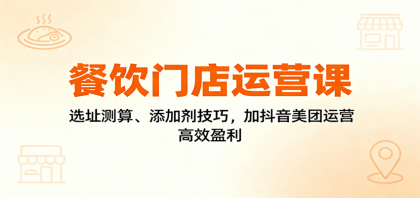 餐饮门店运营课：选址测算、添加剂技巧，加抖音美团运营，高效盈利-颜夕资源网-第15张图片