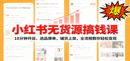 小红书无货源爆单课：10分钟开店，选品爆单，铺货上架，全流程教你轻松变现-颜夕资源网-第15张图片
