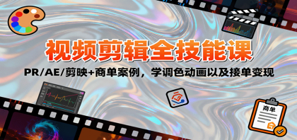 2025视频剪辑全技能课：PR/AE/剪映+商单案例，学调色动画以及接单变现-颜夕资源网-第15张图片