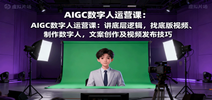 AIGC数字人运营课：讲底层逻辑，找底版视频、制作数字人，文案创作及视频发布技巧-颜夕资源网-第15张图片