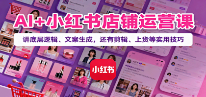 AI+小红书店铺运营课：讲底层逻辑、文案生成，还有剪辑、上货等实用技巧-颜夕资源网-第15张图片