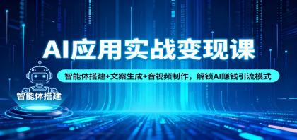 AI应用实战变现课：智能体搭建+文案生成+音视频制作，解锁AI赚钱引流模式-颜夕资源网-第15张图片